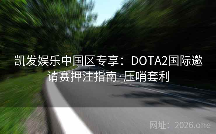 凯发娱乐中国区专享:DOTA2国际邀请赛押注指南·压哨套利 第2张 凯发娱乐中国区专享:DOTA2国际邀请赛押注指南·压哨套利 第2张