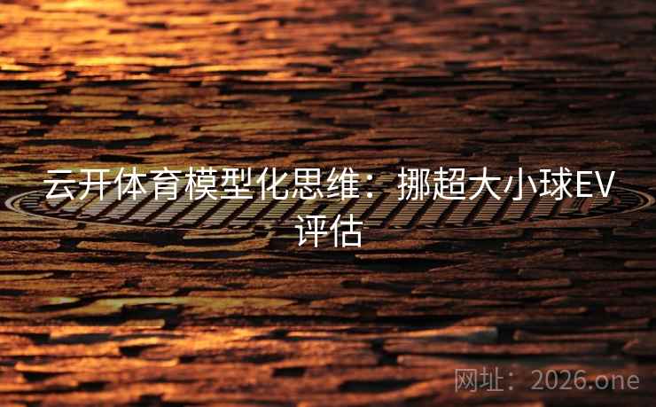 云开体育模型化思维：挪超大小球EV评估