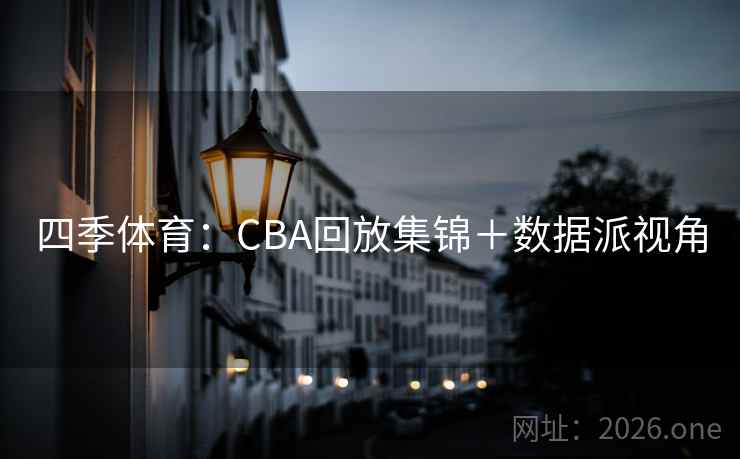 四季体育：CBA回放集锦＋数据派视角  第2张