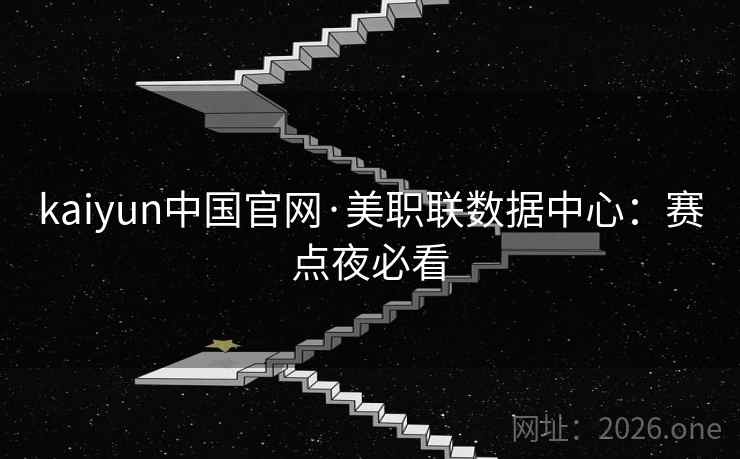 kaiyun中国官网·美职联数据中心：赛点夜必看