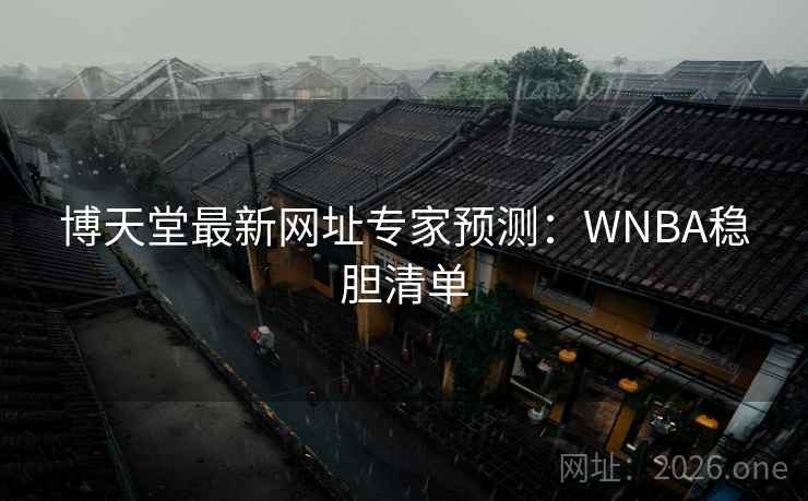 博天堂最新网址专家预测：WNBA稳胆清单  第2张