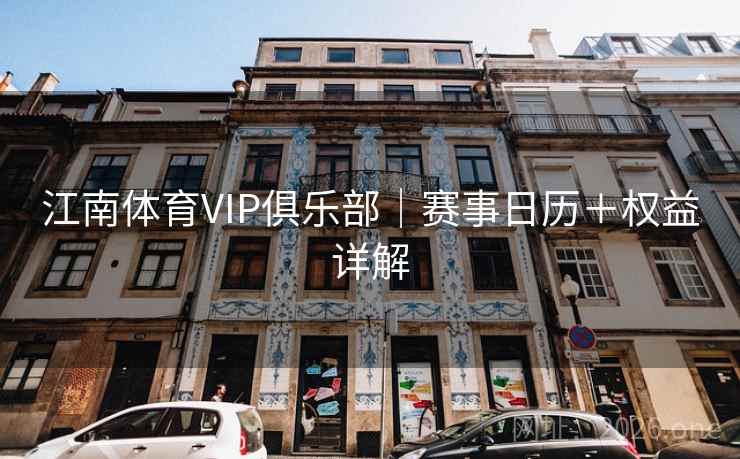 江南体育VIP俱乐部|赛事日历+权益详解 第2张 江南体育VIP俱乐部|赛事日历+权益详解 第2张