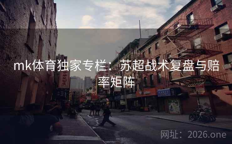 mk体育独家专栏：苏超战术复盘与赔率矩阵  第1张