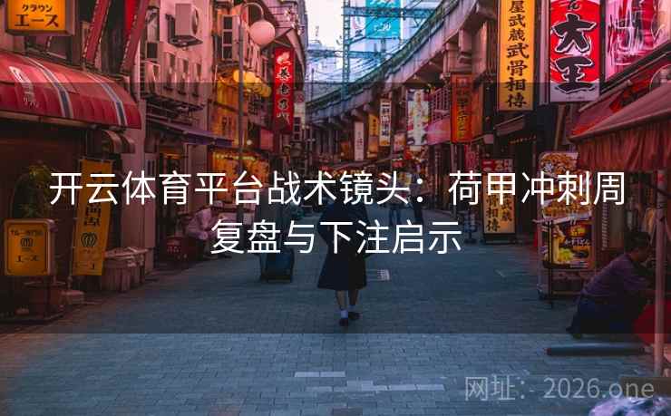 开云体育平台战术镜头：荷甲冲刺周复盘与下注启示