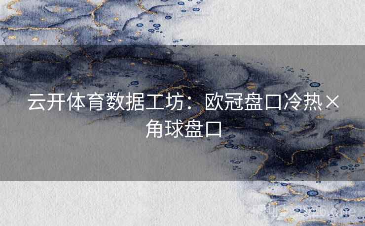 云开体育数据工坊：欧冠盘口冷热×角球盘口
