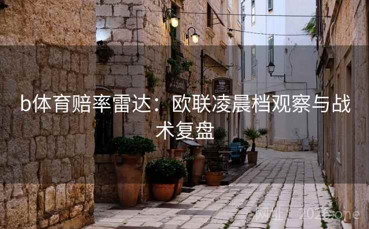 b体育赔率雷达：欧联凌晨档观察与战术复盘  第2张