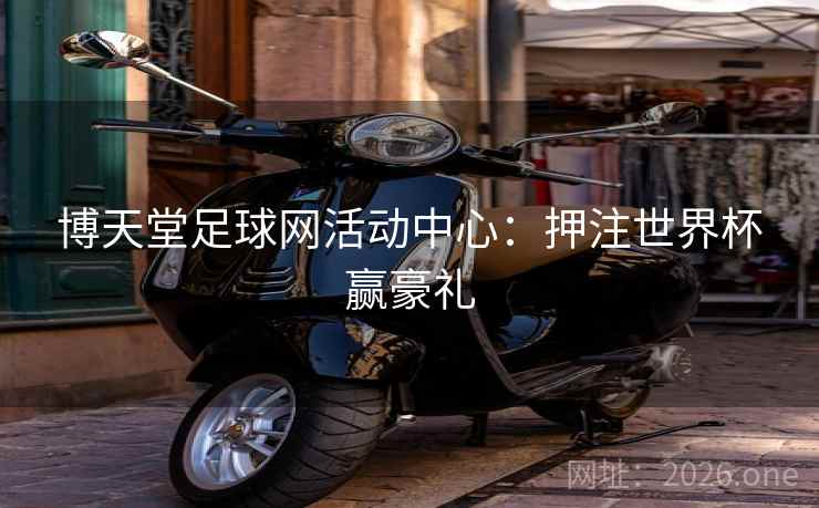 博天堂足球网活动中心：押注世界杯赢豪礼  第2张