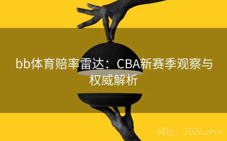bb体育赔率雷达:CBA新赛季观察与权威解析 第2张 bb体育赔率雷达:CBA新赛季观察与权威解析 第2张