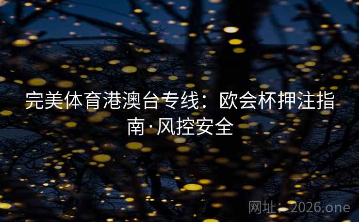 完美体育港澳台专线：欧会杯押注指南·风控安全