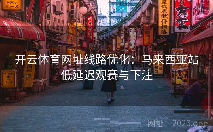 开云体育网址线路优化：马来西亚站低延迟观赛与下注