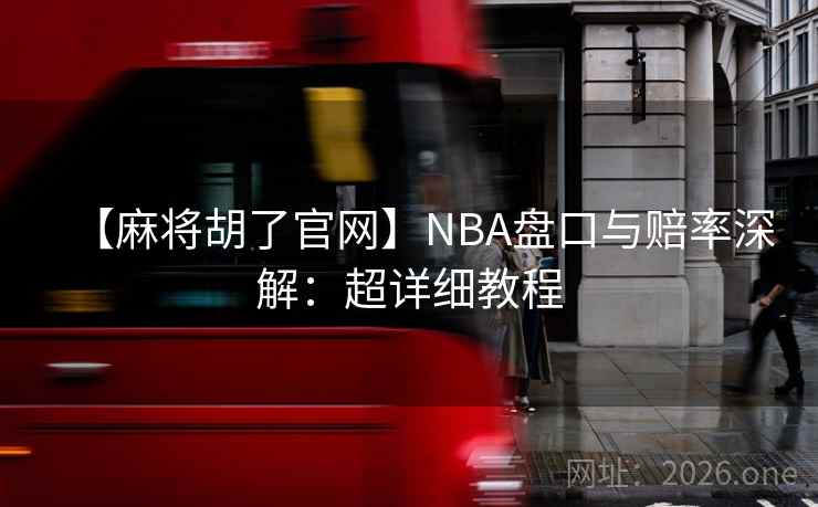 【麻将胡了官网】NBA盘口与赔率深解:超详细教程 第2张 【麻将胡了官网】NBA盘口与赔率深解:超详细教程 第2张